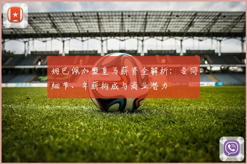 姆巴佩加盟皇马薪资全解析:合同细节、年薪构成与商业潜力