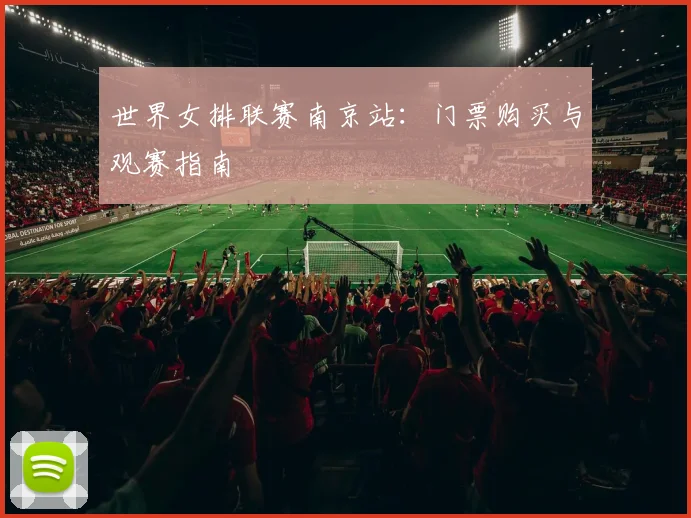 世界女排联赛南京站:门票购买与观赛指南
