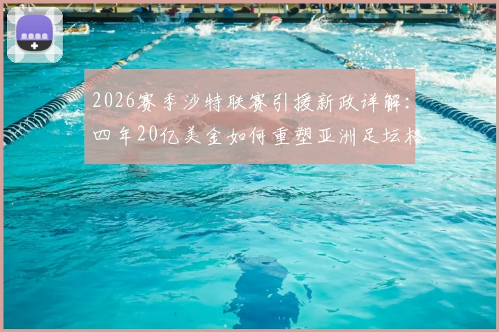 2026赛季沙特联赛引援新政详解:四年20亿美金如何重塑亚洲足坛格局?