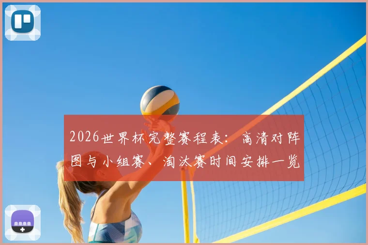 2026世界杯完整赛程表:高清对阵图与小组赛、淘汰赛时间安排一览【PDF下载】