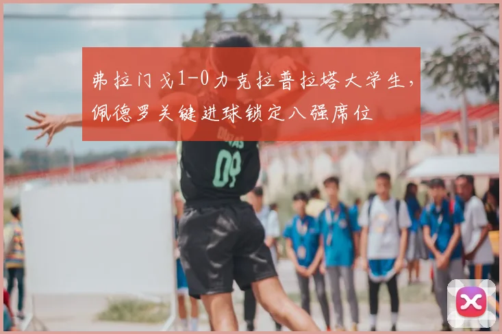弗拉门戈1-0力克拉普拉塔大学生,佩德罗关键进球锁定八强席位
