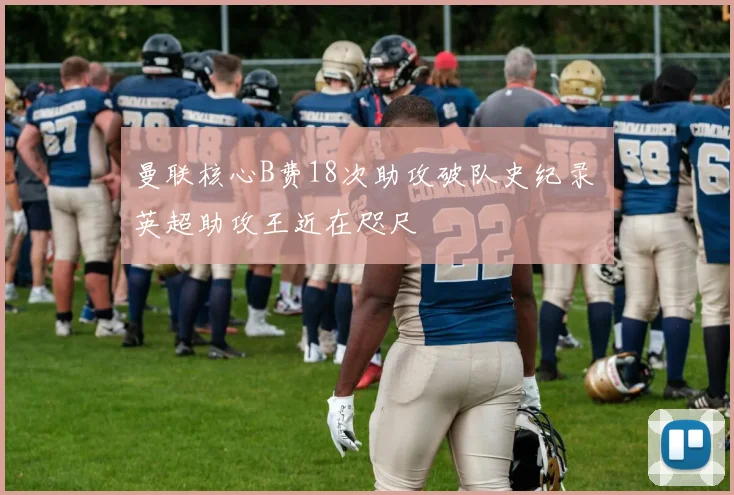 曼联核心B费18次助攻破队史纪录 英超助攻王近在咫尺