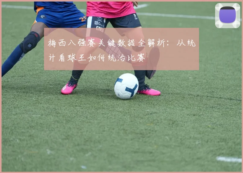 梅西八强赛关键数据全解析：从统计看球王如何统治比赛