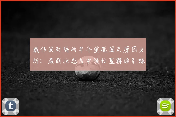 戴伟浚时隔两年半重返国足原因分析:最新状态与中场位置解读引球迷热议