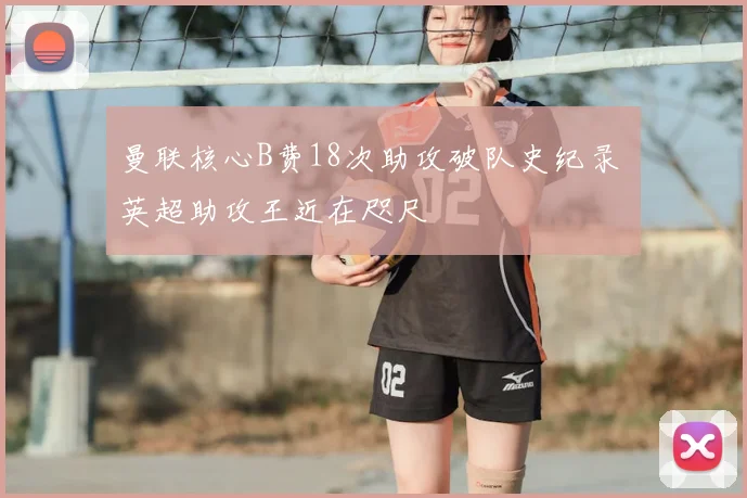 曼联核心B费18次助攻破队史纪录 英超助攻王近在咫尺