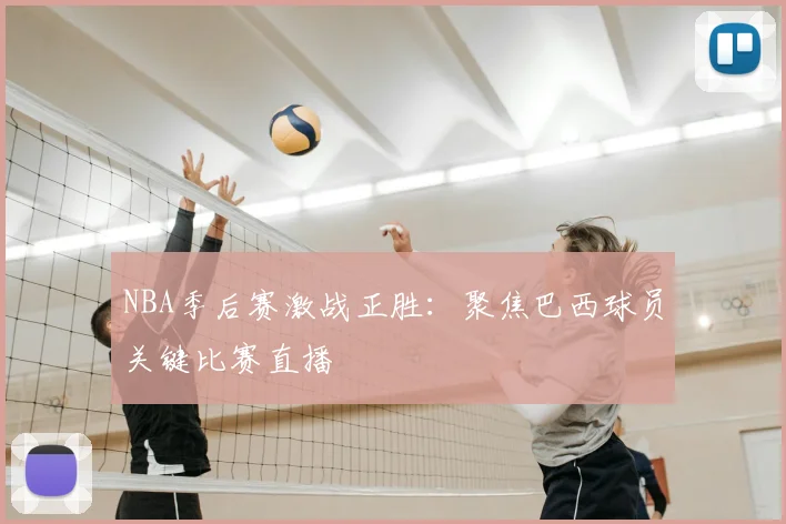 NBA季后赛激战正胜:聚焦巴西球员关键比赛直播