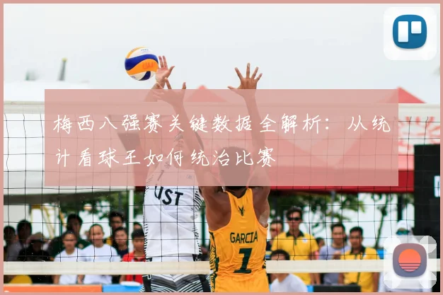 梅西八强赛关键数据全解析:从统计看球王如何统治比赛